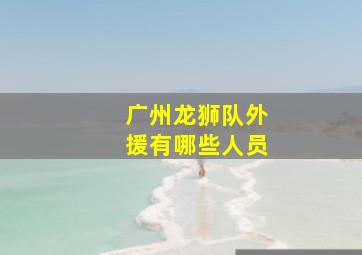 广州龙狮队外援有哪些人员