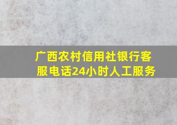 广西农村信用社银行客服电话24小时人工服务