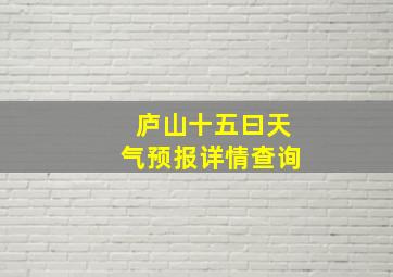 庐山十五曰天气预报详情查询