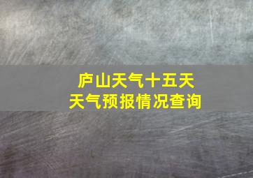 庐山天气十五天天气预报情况查询