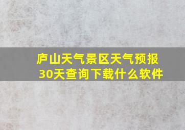 庐山天气景区天气预报30天查询下载什么软件