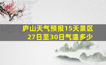 庐山天气预报15天景区27日至30日气温多少