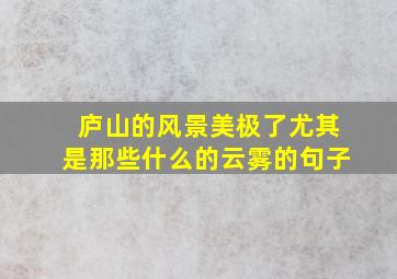 庐山的风景美极了尤其是那些什么的云雾的句子