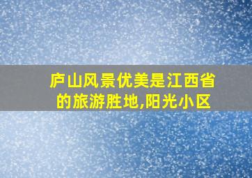 庐山风景优美是江西省的旅游胜地,阳光小区