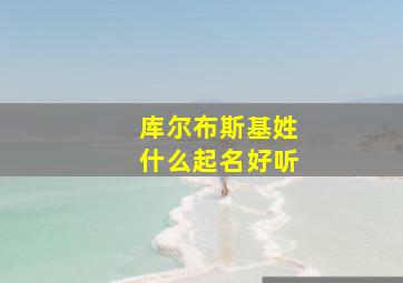 库尔布斯基姓什么起名好听