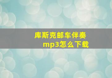 库斯克邮车伴奏mp3怎么下载