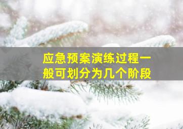 应急预案演练过程一般可划分为几个阶段