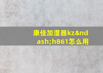 康佳加湿器kz–h861怎么用