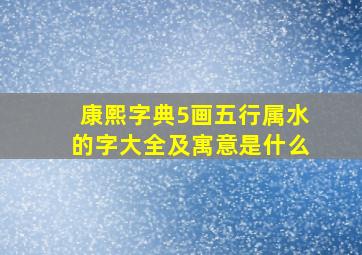 康熙字典5画五行属水的字大全及寓意是什么