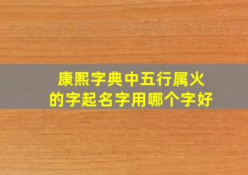 康熙字典中五行属火的字起名字用哪个字好