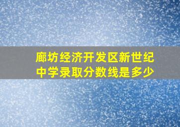 廊坊经济开发区新世纪中学录取分数线是多少