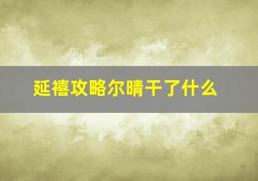 延禧攻略尔晴干了什么