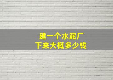 建一个水泥厂下来大概多少钱