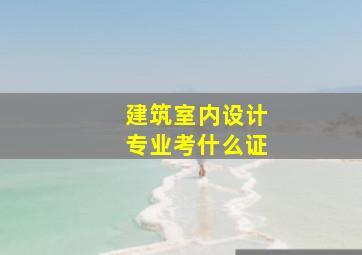 建筑室内设计专业考什么证