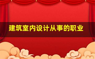 建筑室内设计从事的职业