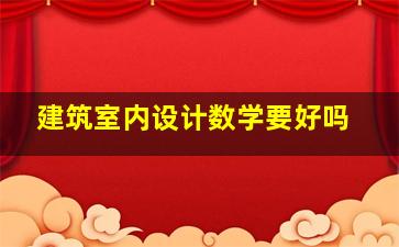 建筑室内设计数学要好吗