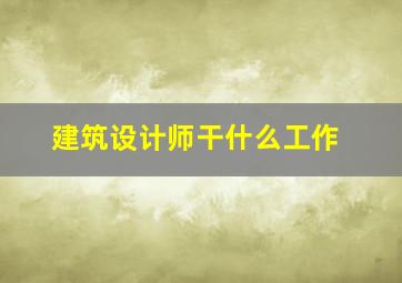 建筑设计师干什么工作