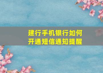 建行手机银行如何开通短信通知提醒