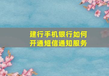 建行手机银行如何开通短信通知服务