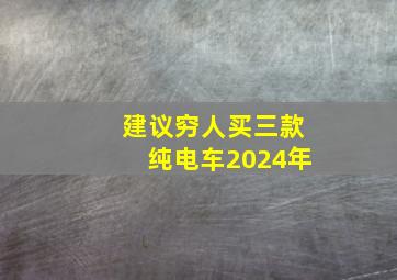 建议穷人买三款纯电车2024年