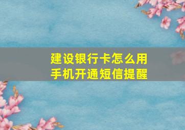 建设银行卡怎么用手机开通短信提醒