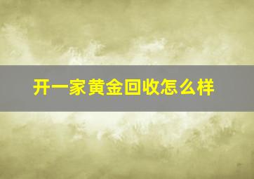 开一家黄金回收怎么样