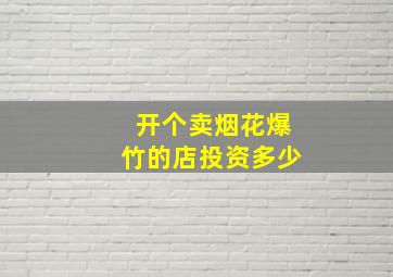 开个卖烟花爆竹的店投资多少