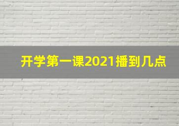 开学第一课2021播到几点