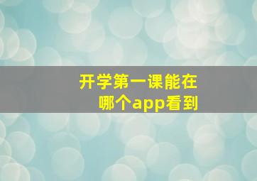 开学第一课能在哪个app看到