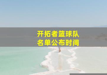 开拓者篮球队名单公布时间