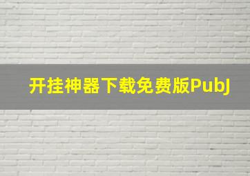 开挂神器下载免费版PubJ