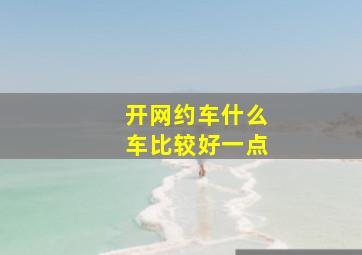 开网约车什么车比较好一点