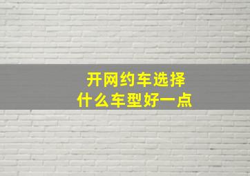 开网约车选择什么车型好一点