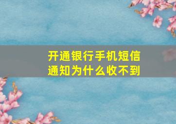 开通银行手机短信通知为什么收不到