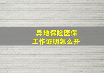 异地保险医保工作证明怎么开