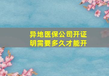 异地医保公司开证明需要多久才能开