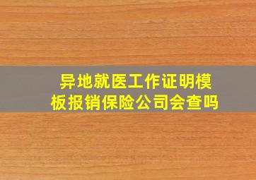 异地就医工作证明模板报销保险公司会查吗