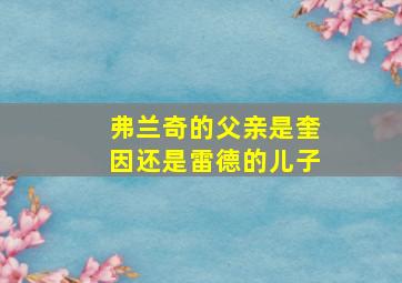 弗兰奇的父亲是奎因还是雷德的儿子