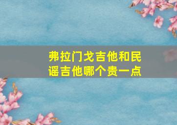 弗拉门戈吉他和民谣吉他哪个贵一点