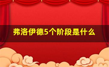 弗洛伊德5个阶段是什么