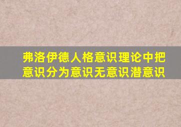 弗洛伊德人格意识理论中把意识分为意识无意识潜意识