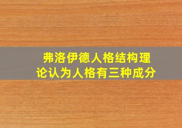 弗洛伊德人格结构理论认为人格有三种成分