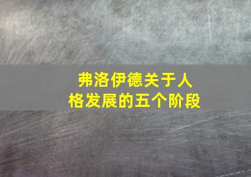 弗洛伊德关于人格发展的五个阶段