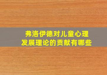 弗洛伊德对儿童心理发展理论的贡献有哪些