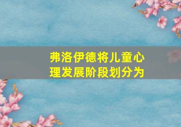 弗洛伊德将儿童心理发展阶段划分为