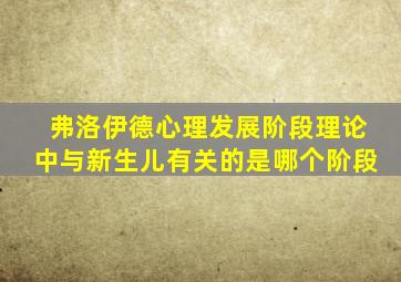 弗洛伊德心理发展阶段理论中与新生儿有关的是哪个阶段