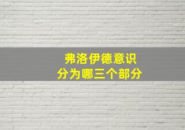 弗洛伊德意识分为哪三个部分