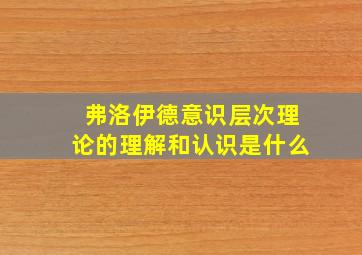 弗洛伊德意识层次理论的理解和认识是什么