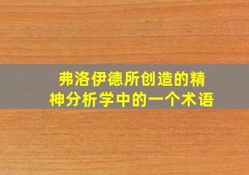 弗洛伊德所创造的精神分析学中的一个术语