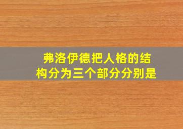 弗洛伊德把人格的结构分为三个部分分别是